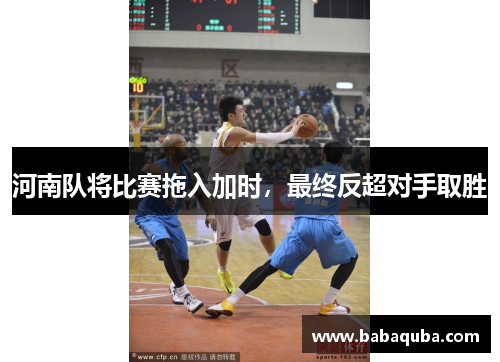 河南队将比赛拖入加时，最终反超对手取胜