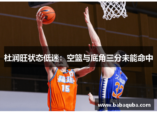 杜润旺状态低迷：空篮与底角三分未能命中
