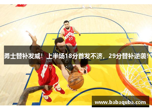 勇士替补发威！上半场18分首发不济，29分替补逆袭！