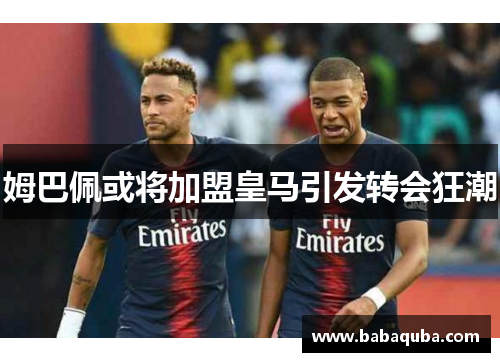 姆巴佩或将加盟皇马引发转会狂潮
